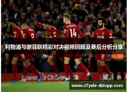 利物浦与谢菲联精彩对决视频回顾及赛后分析分享