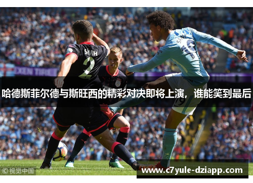 哈德斯菲尔德与斯旺西的精彩对决即将上演，谁能笑到最后